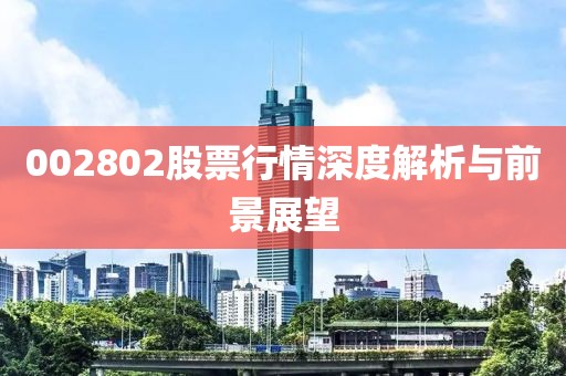 002802股票行情深度解析与前景展望