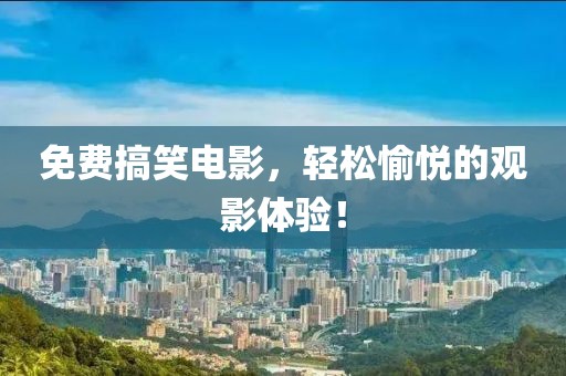 免费搞笑电影，轻松愉悦的观影体验！