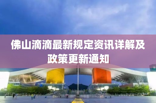 佛山滴滴最新规定资讯详解及政策更新通知