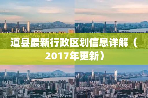 道县最新行政区划信息详解（2017年更新）