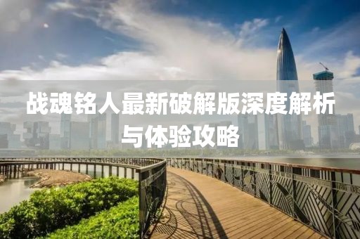 战魂铭人最新破解版深度解析与体验攻略