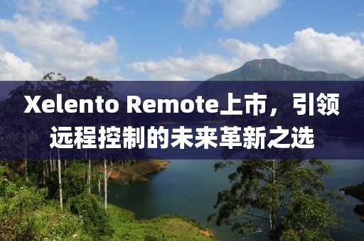Xelento Remote上市，引领远程控制的未来革新之选