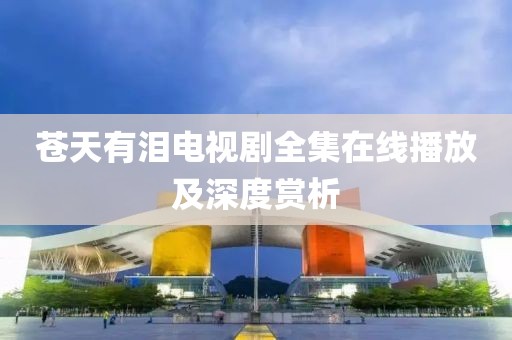 苍天有泪电视剧全集在线播放及深度赏析