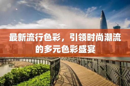 最新流行色彩，引领时尚潮流的多元色彩盛宴