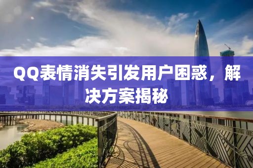 QQ表情消失引发用户困惑，解决方案揭秘