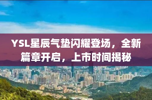 YSL星辰气垫闪耀登场，全新篇章开启，上市时间揭秘