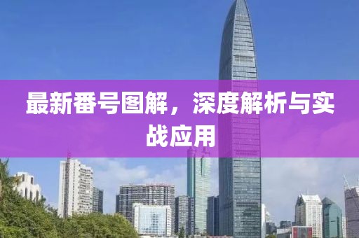 最新番号图解，深度解析与实战应用