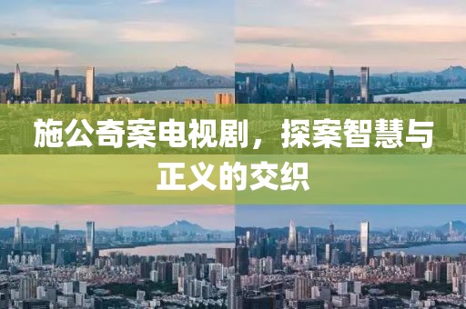 施公奇案电视剧，探案智慧与正义的交织
