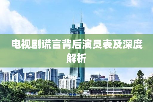 电视剧谎言背后演员表及深度解析
