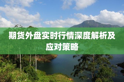 期货外盘实时行情深度解析及应对策略