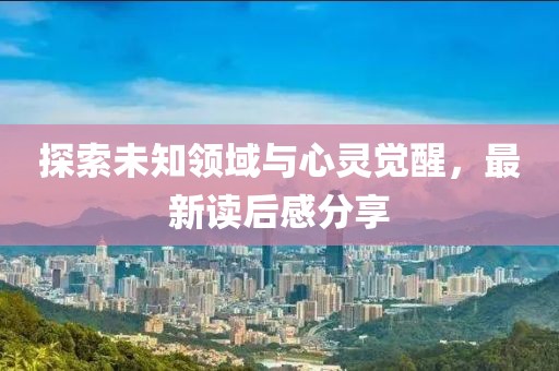 探索未知领域与心灵觉醒，最新读后感分享