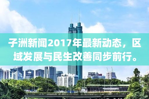 子洲新闻2017年最新动态，区域发展与民生改善同步前行。