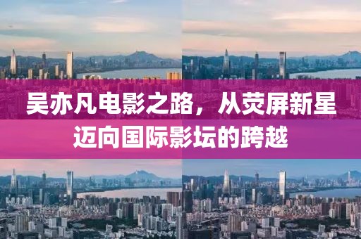 吴亦凡电影之路，从荧屏新星迈向国际影坛的跨越