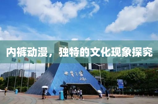 内裤动漫，独特的文化现象探究