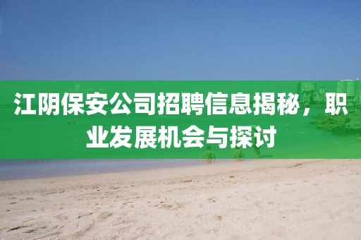 江阴保安公司招聘信息揭秘，职业发展机会与探讨