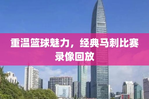 重温篮球魅力，经典马刺比赛录像回放