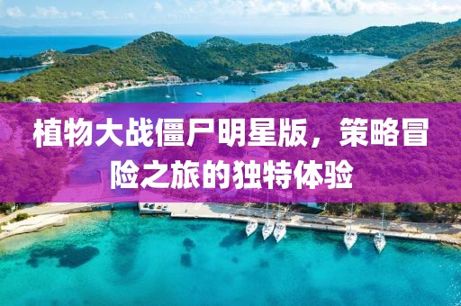 植物大战僵尸明星版，策略冒险之旅的独特体验