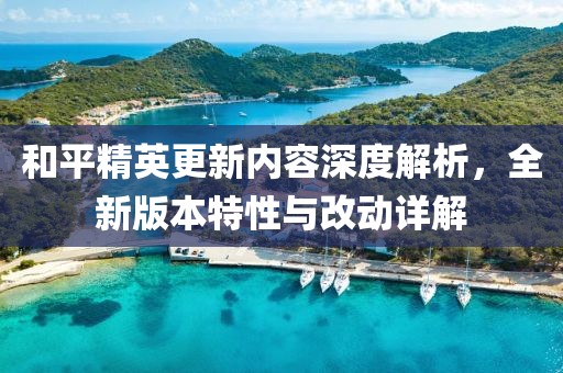 和平精英更新内容深度解析，全新版本特性与改动详解