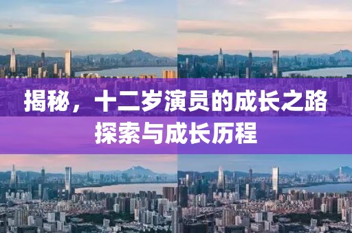揭秘，十二岁演员的成长之路探索与成长历程