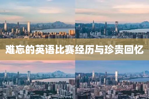 难忘的英语比赛经历与珍贵回忆