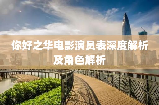 你好之华电影演员表深度解析及角色解析