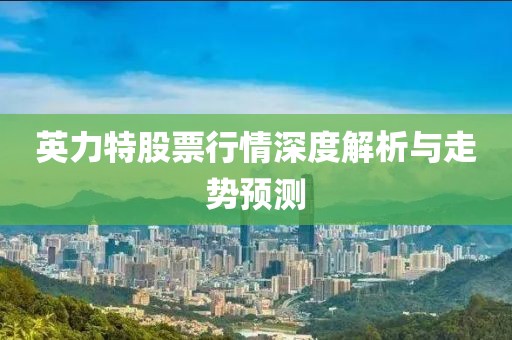 英力特股票行情深度解析与走势预测