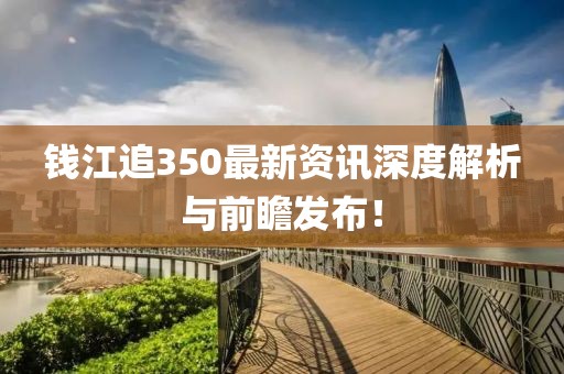 钱江追350最新资讯深度解析与前瞻发布！