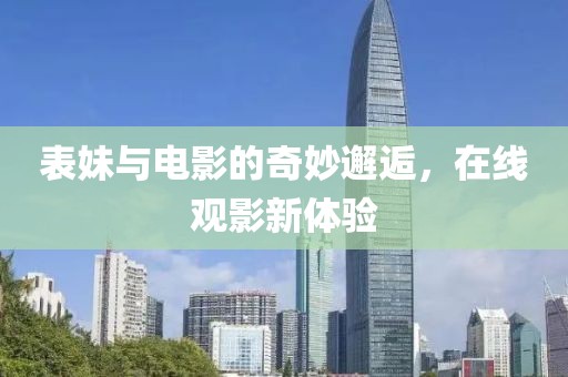 表妹与电影的奇妙邂逅，在线观影新体验