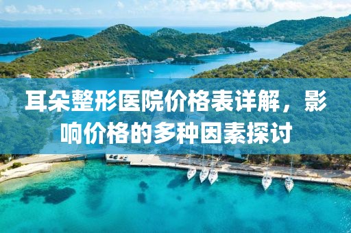 耳朵整形医院价格表详解，影响价格的多种因素探讨