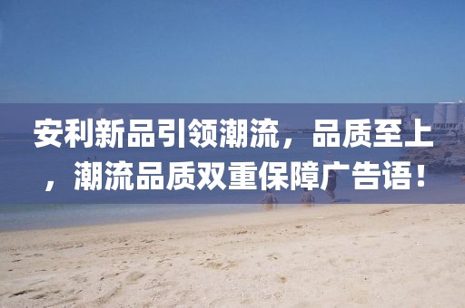 安利新品引领潮流，品质至上，潮流品质双重保障广告语！