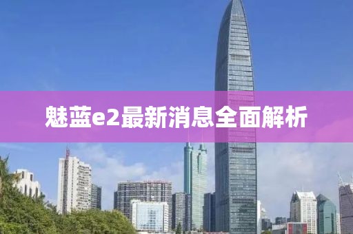 魅蓝e2最新消息全面解析