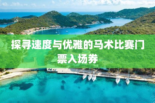 探寻速度与优雅的马术比赛门票入场券