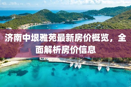 济南中垠雅苑最新房价概览，全面解析房价信息
