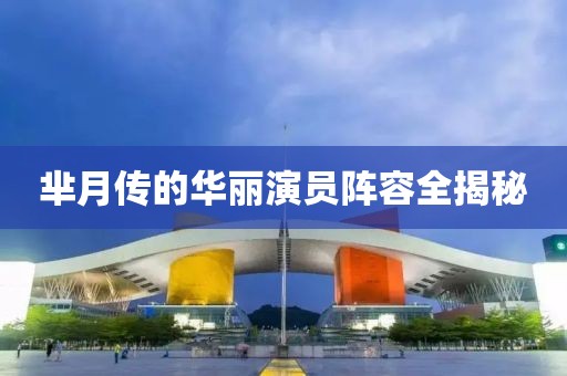 芈月传的华丽演员阵容全揭秘