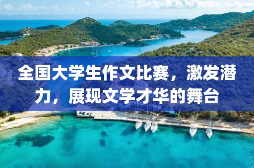 全国大学生作文比赛，激发潜力，展现文学才华的舞台