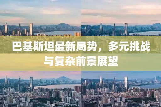 巴基斯坦最新局势，多元挑战与复杂前景展望