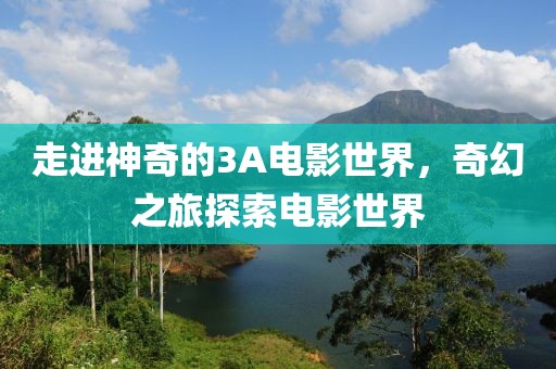 走进神奇的3A电影世界，奇幻之旅探索电影世界