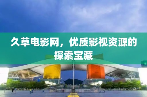 久草电影网，优质影视资源的探索宝藏
