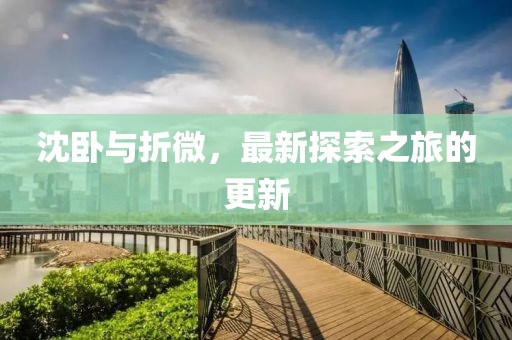 沈卧与折微，最新探索之旅的更新