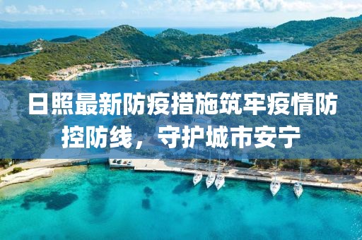 日照最新防疫措施筑牢疫情防控防线，守护城市安宁