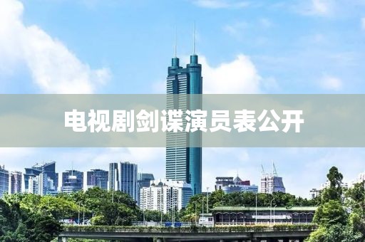 电视剧剑谍演员表公开