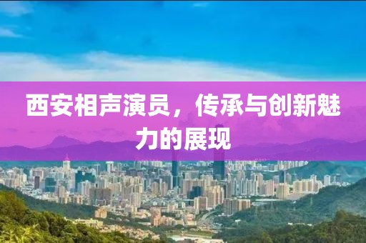 西安相声演员，传承与创新魅力的展现