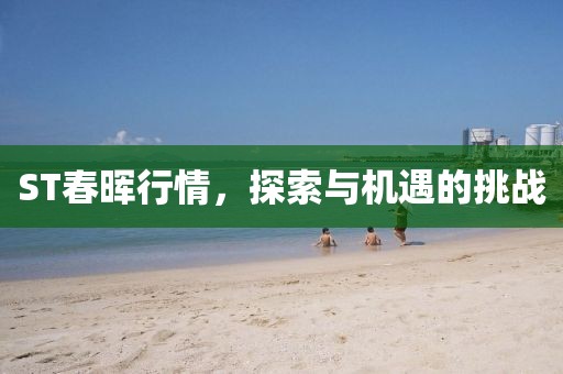 ST春晖行情，探索与机遇的挑战