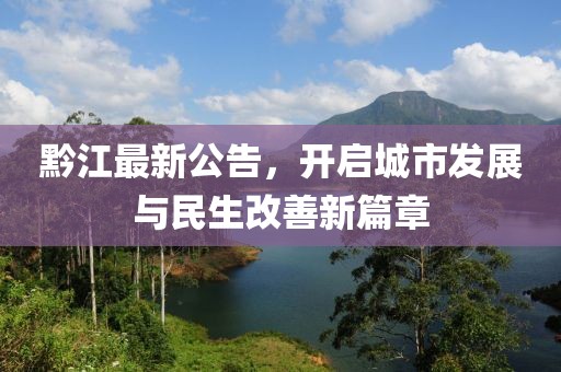 黔江最新公告，开启城市发展与民生改善新篇章