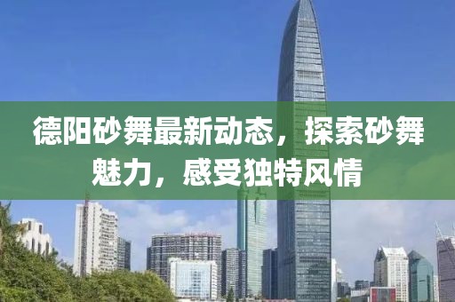 德阳砂舞最新动态，探索砂舞魅力，感受独特风情