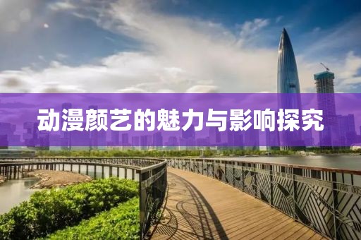 动漫颜艺的魅力与影响探究