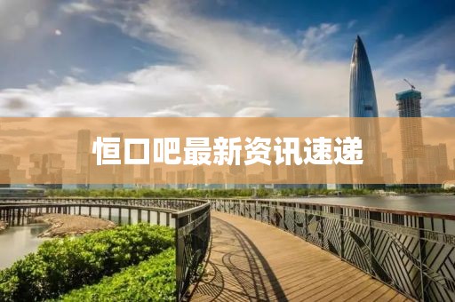 恒口吧最新资讯速递