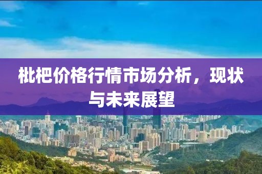 枇杷价格行情市场分析，现状与未来展望