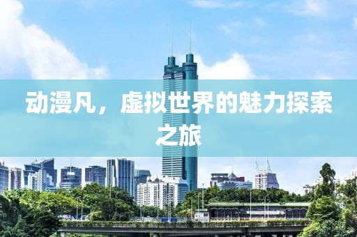 动漫凡，虚拟世界的魅力探索之旅