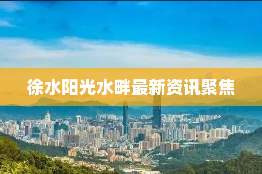 徐水阳光水畔最新资讯聚焦